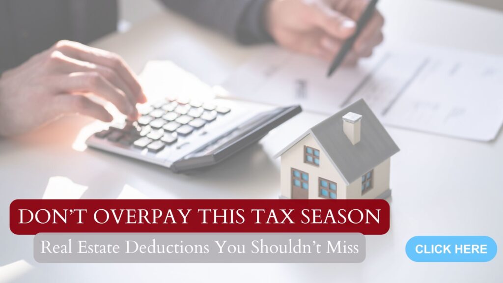 Don’t Overpay This Tax Season: Real Estate Deductions You Shouldn’t Miss